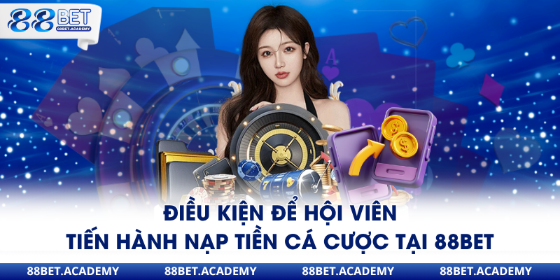 Điều kiện để hội viên tiến hành nạp tiền cá cược tại 88Bet